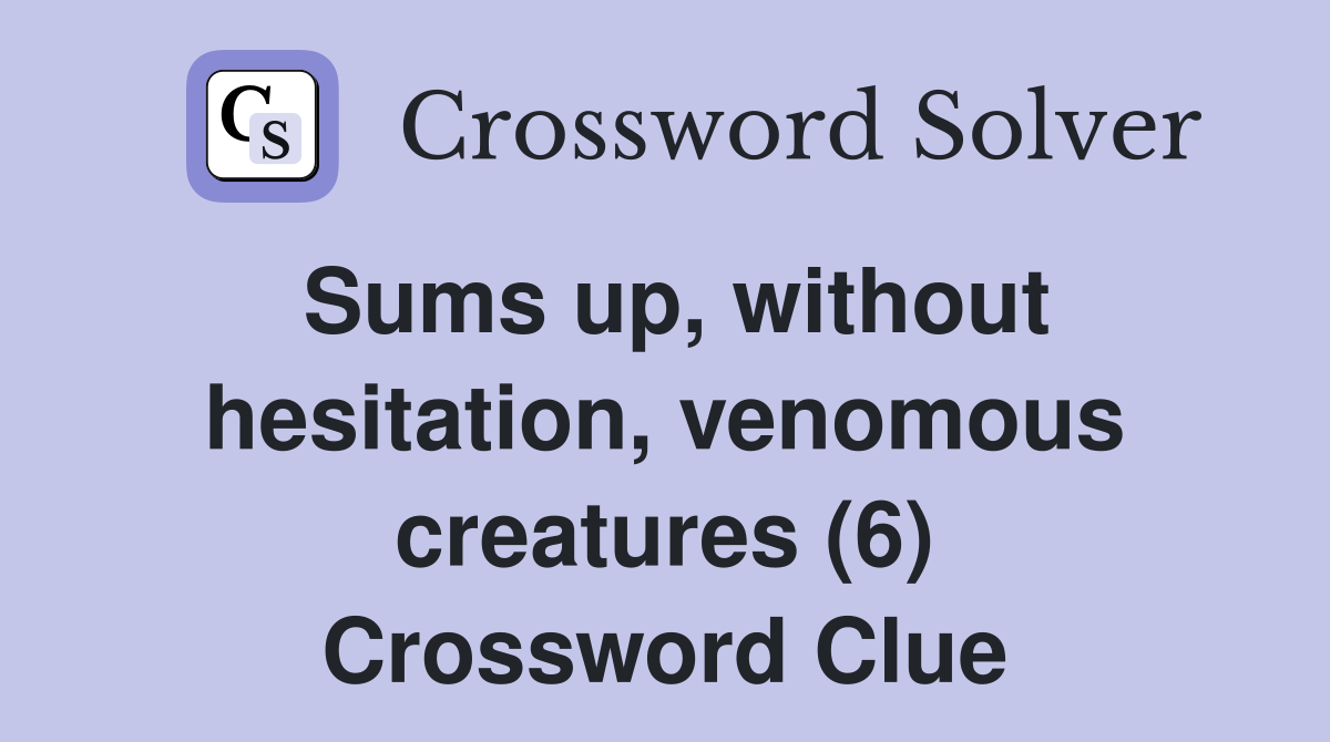 Sums up, without hesitation, venomous creatures (6) Crossword Clue