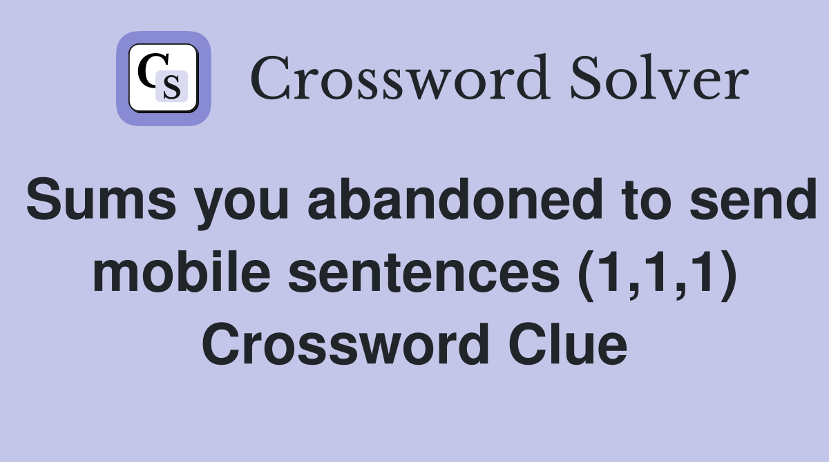 Sums you abandoned to send mobile sentences (1,1,1) Crossword Clue