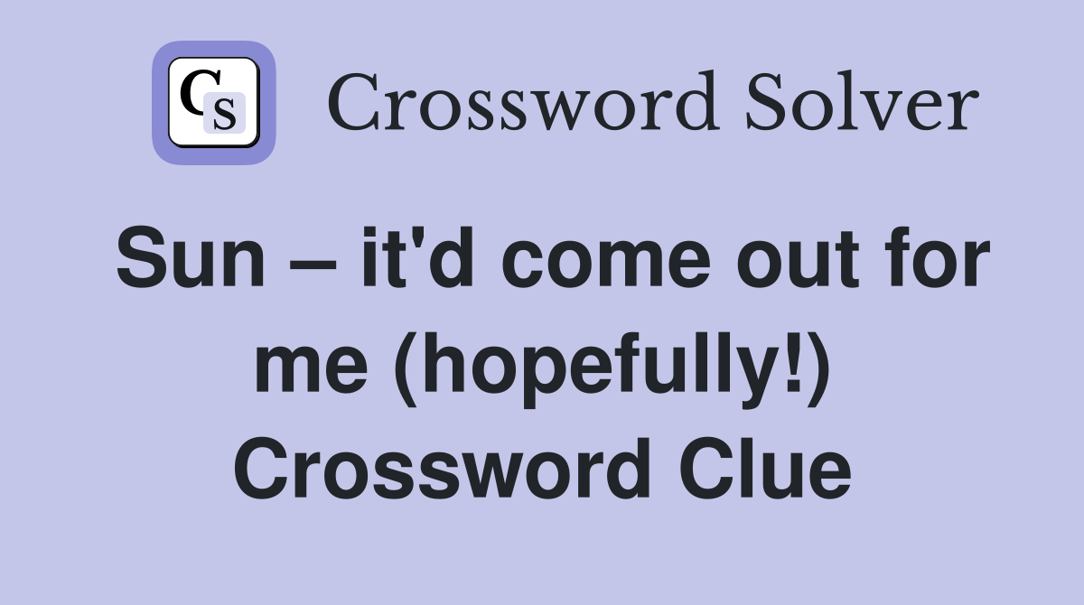 Sun – it'd come out for me (hopefully!) Crossword Clue