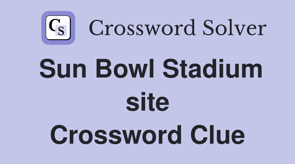 Sun Bowl Stadium site Crossword Clue