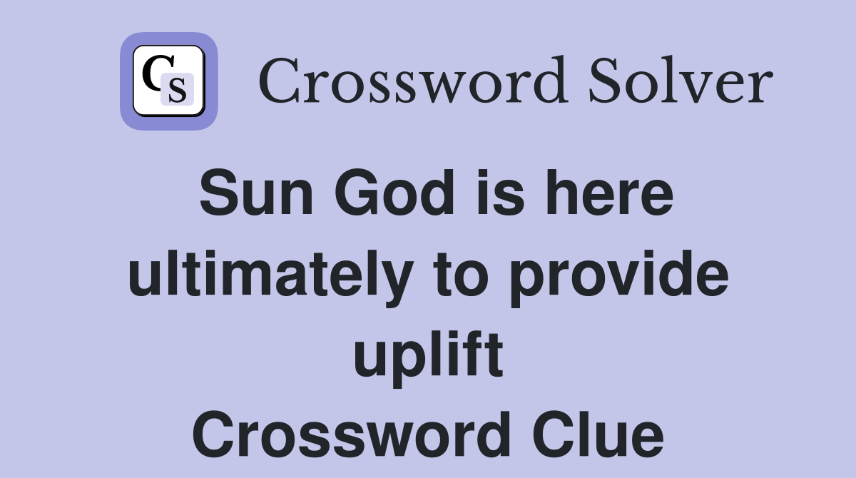 Sun God is here ultimately to provide uplift Crossword Clue