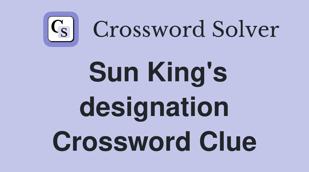 Sun King's designation Crossword Clue