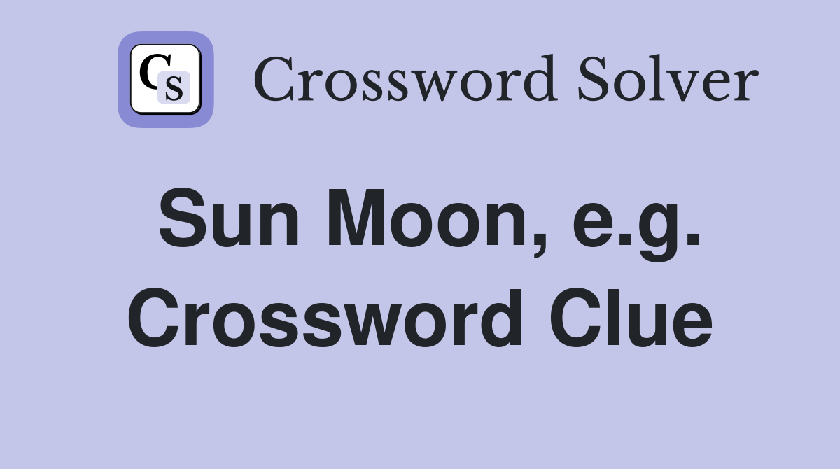 Sun Moon, e.g. Crossword Clue