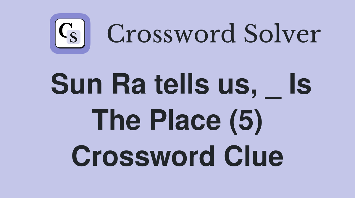 Sun Ra tells us, _ Is The Place (5) Crossword Clue