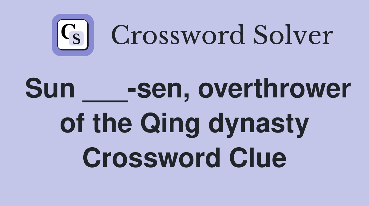 Sun ___-sen, overthrower of the Qing dynasty Crossword Clue