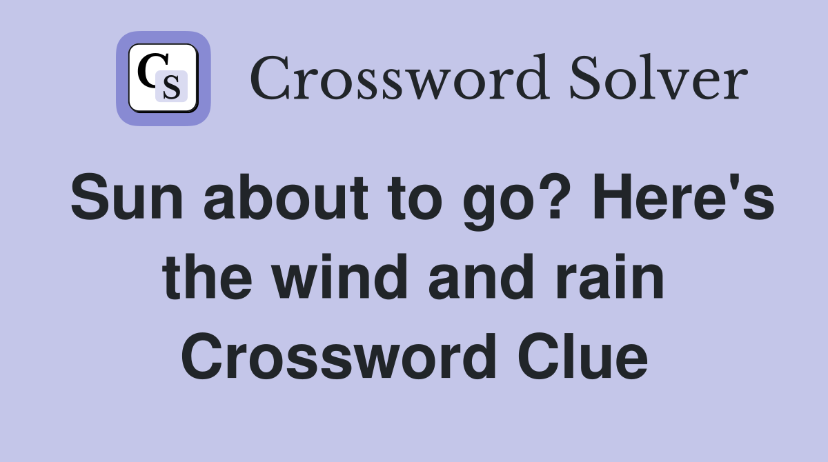 Sun about to go? Here's the wind and rain Crossword Clue