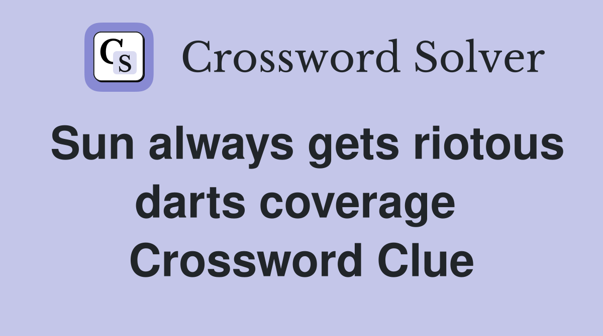 Sun always gets riotous darts coverage  Crossword Clue