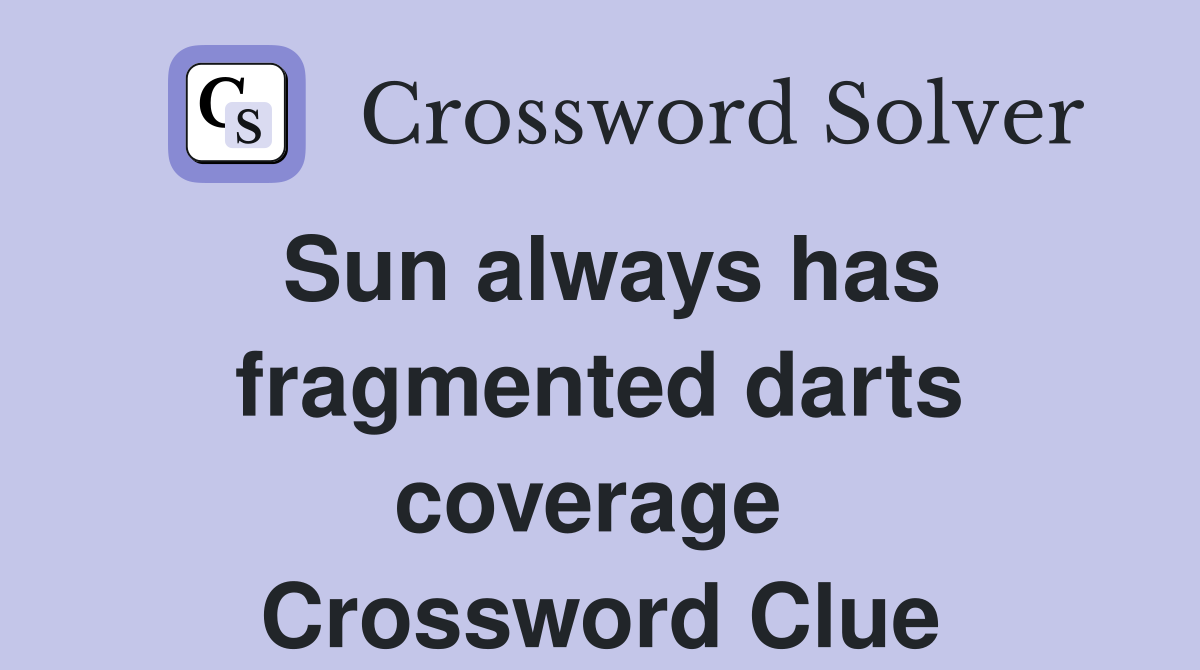 Sun always has fragmented darts coverage  Crossword Clue