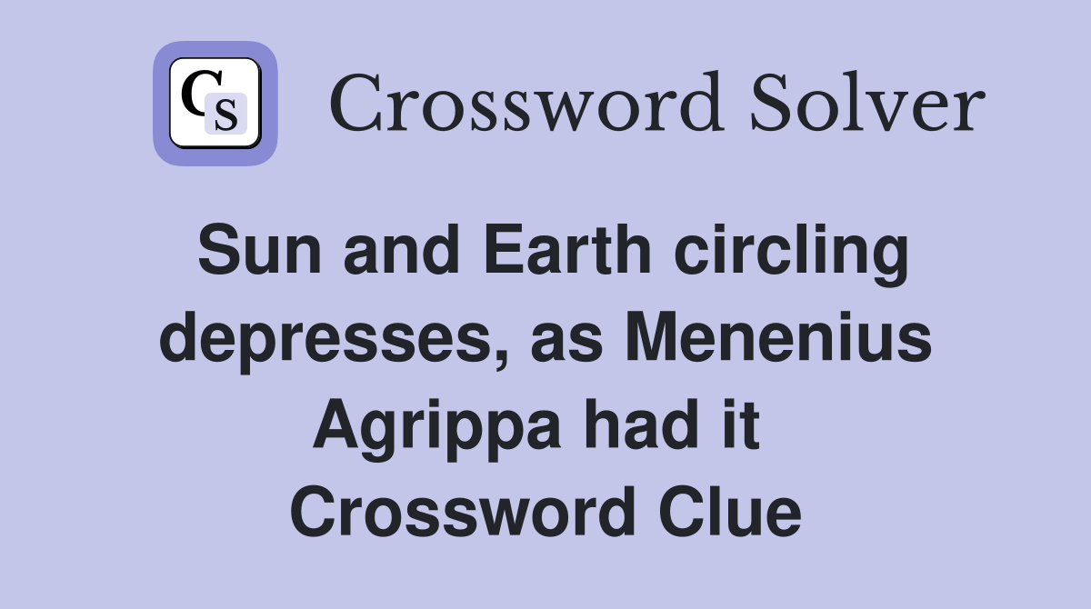 Sun and Earth circling depresses, as Menenius Agrippa had it  Crossword Clue