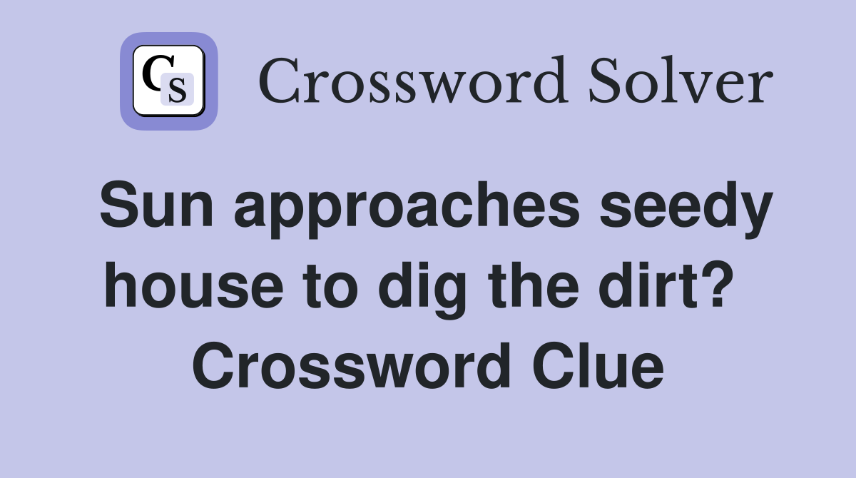 Sun approaches seedy house to dig the dirt?  Crossword Clue