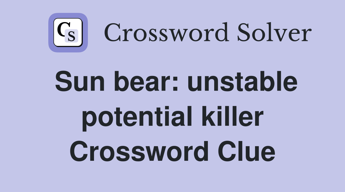 Sun bear: unstable potential killer Crossword Clue