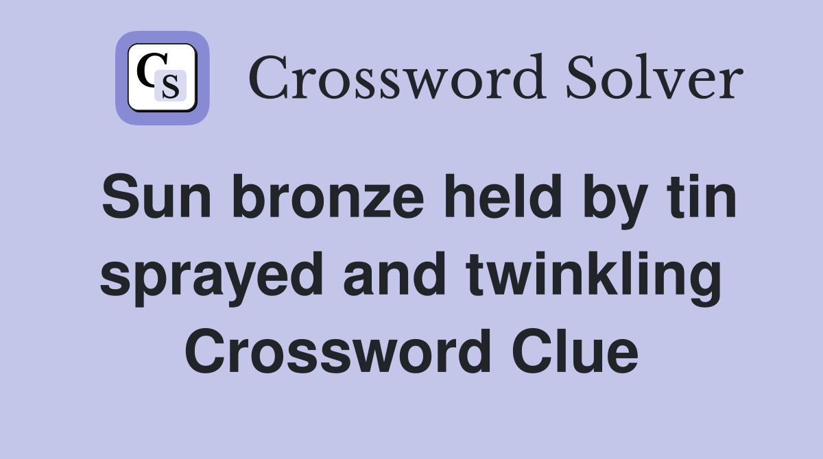 Sun bronze held by tin sprayed and twinkling Crossword Clue