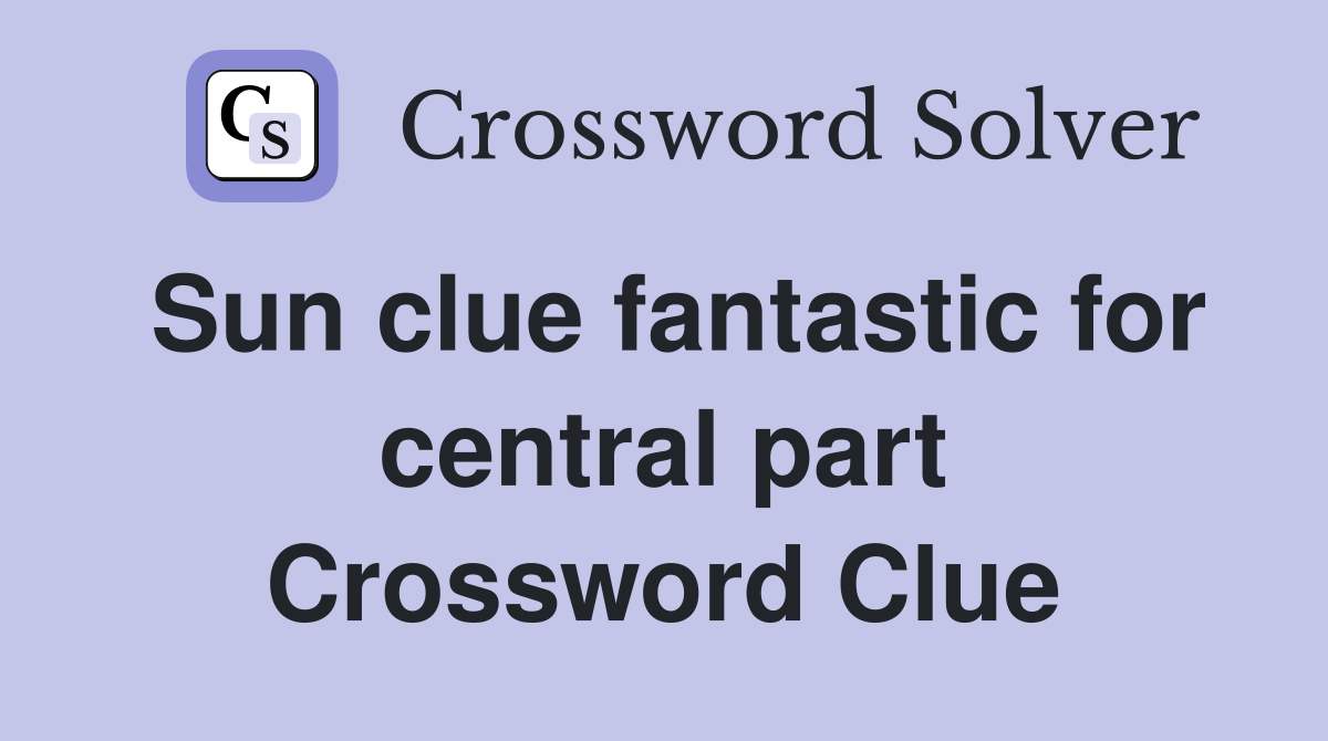 Sun clue fantastic for central part Crossword Clue