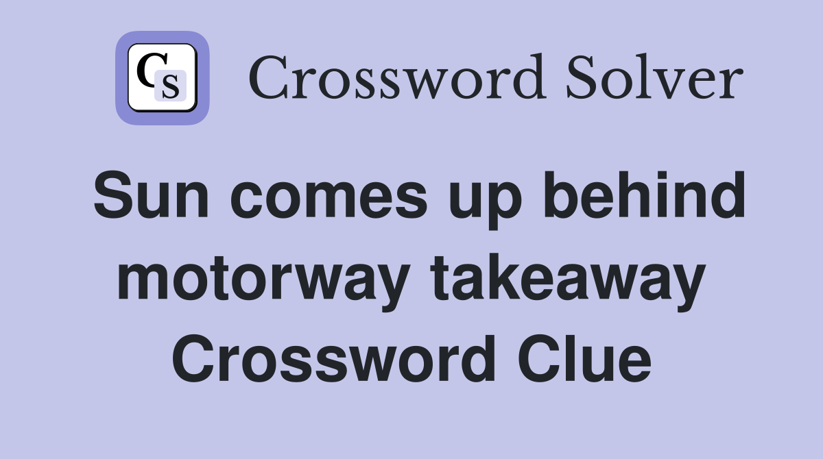 Sun comes up behind motorway takeaway Crossword Clue