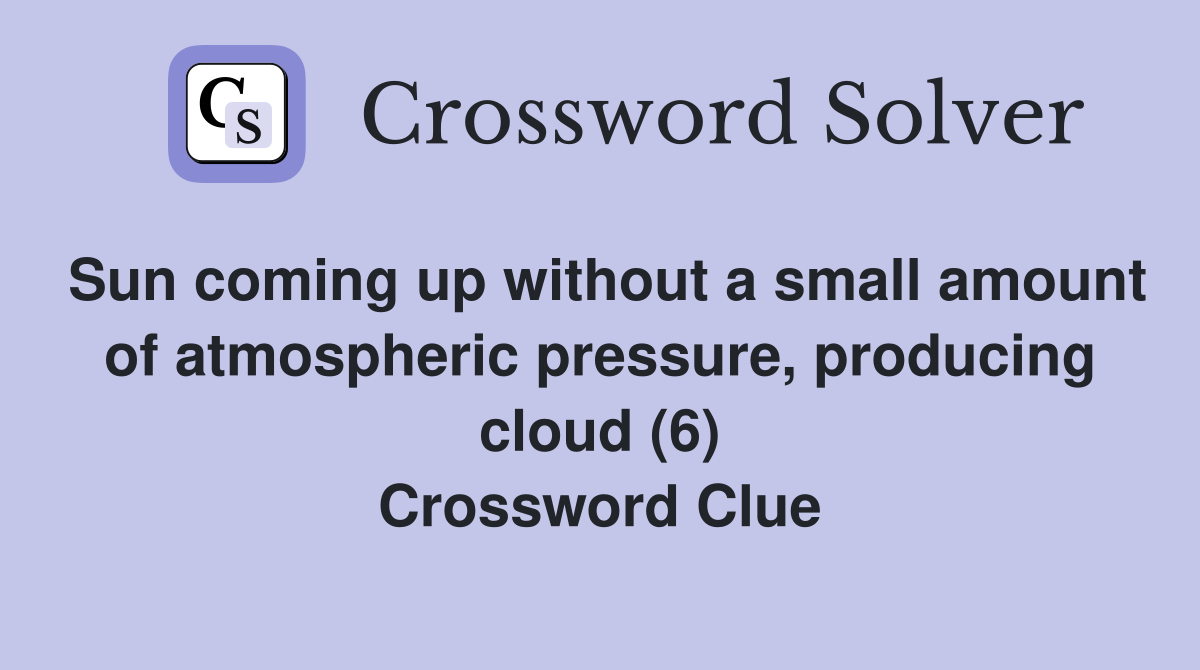 Sun coming up without a small amount of atmospheric pressure, producing cloud (6) Crossword Clue