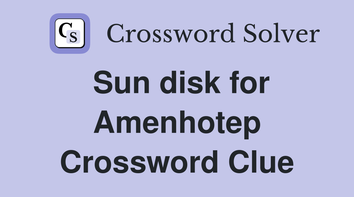 Sun disk for Amenhotep Crossword Clue
