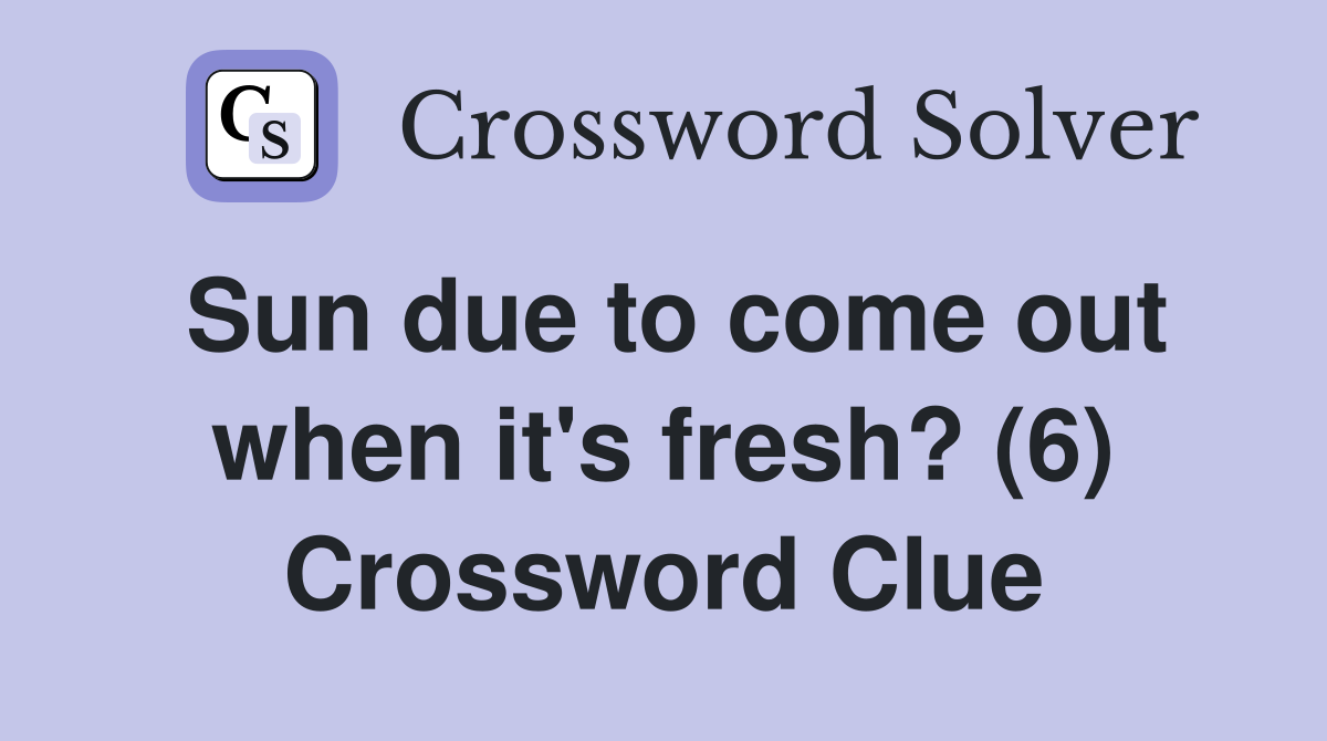 Sun due to come out when it's fresh? (6) Crossword Clue