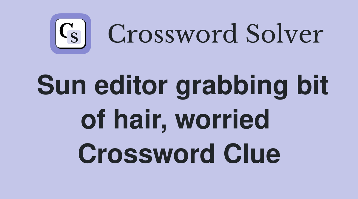 Sun editor grabbing bit of hair, worried  Crossword Clue