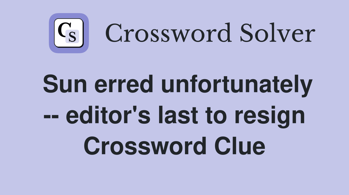 Sun erred unfortunately -- editor's last to resign Crossword Clue