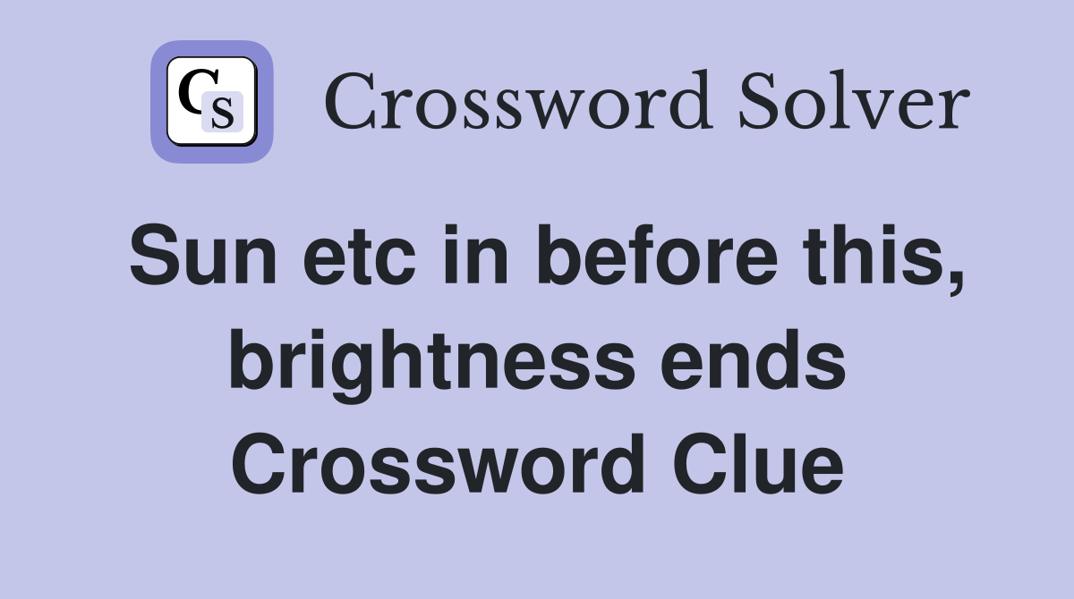 Sun etc in before this, brightness ends Crossword Clue