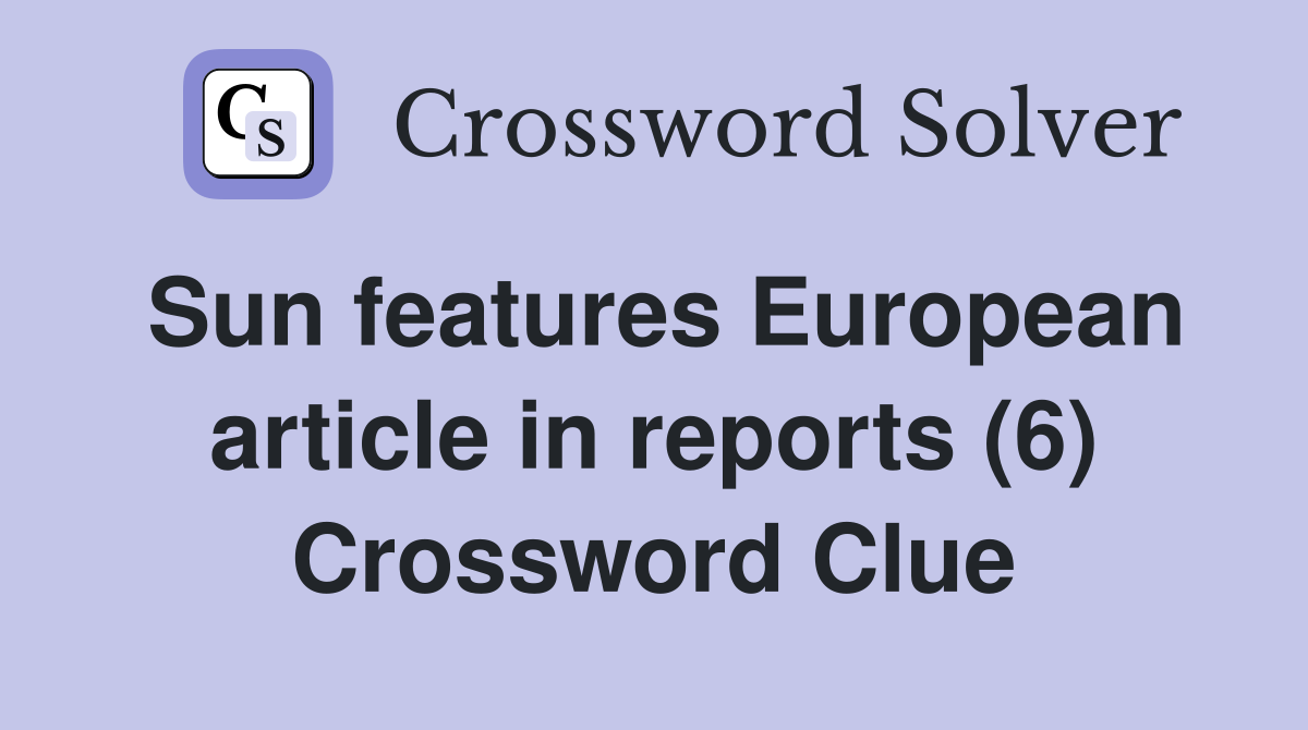 Sun features European article in reports (6) Crossword Clue