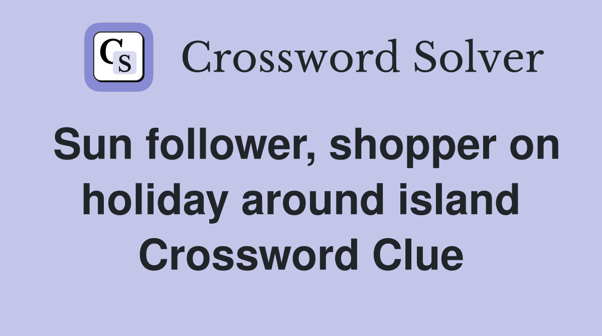Sun follower, shopper on holiday around island Crossword Clue