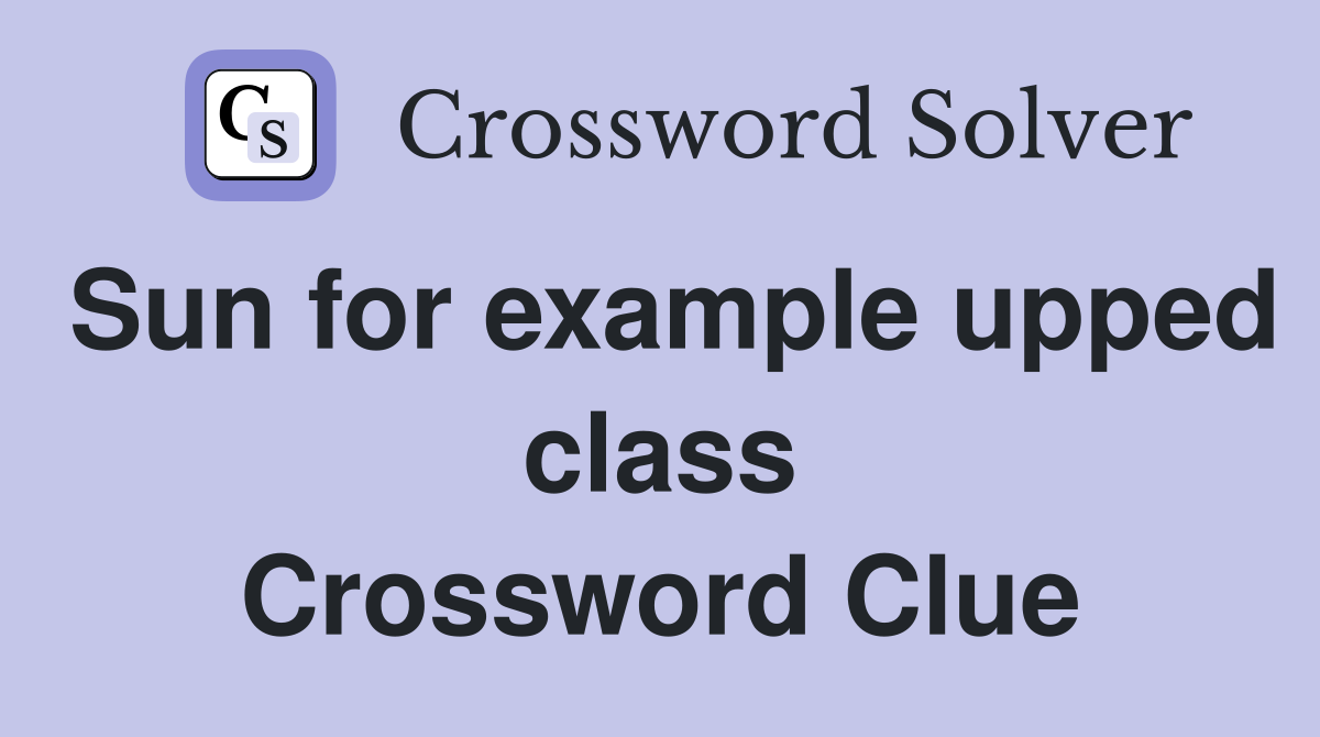 Sun for example upped class Crossword Clue