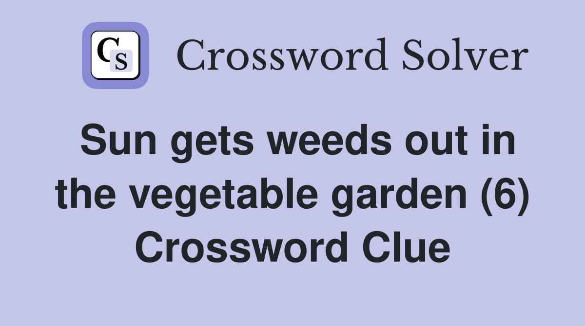 Sun gets weeds out in the vegetable garden (6) Crossword Clue