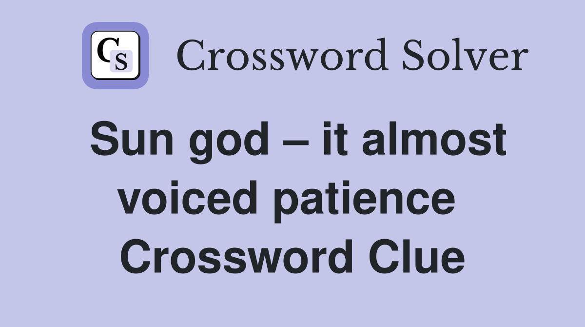 Sun god – it almost voiced patience  Crossword Clue