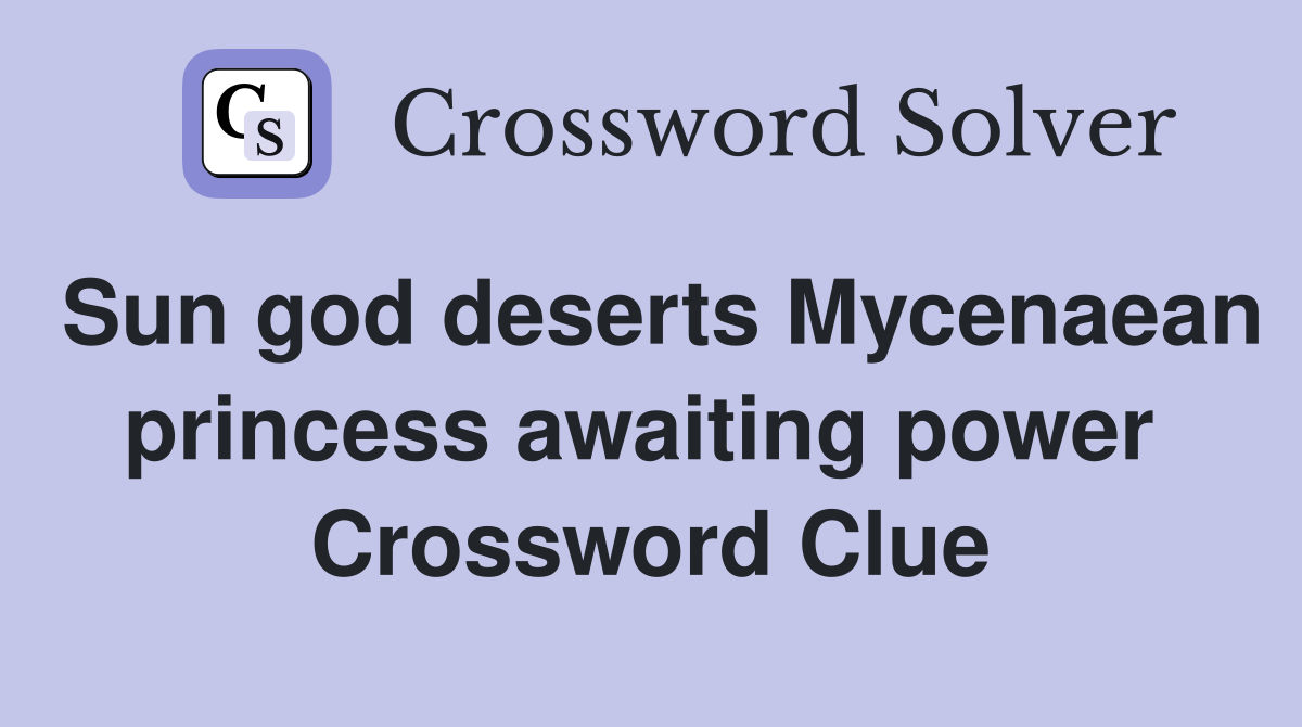 Sun god deserts Mycenaean princess awaiting power  Crossword Clue