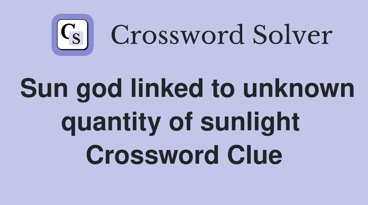 Sun god linked to unknown quantity of sunlight  Crossword Clue