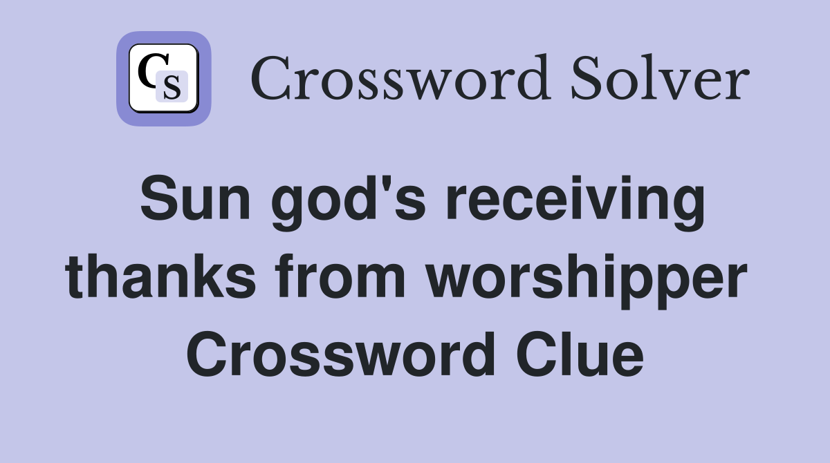 Sun god's receiving thanks from worshipper  Crossword Clue