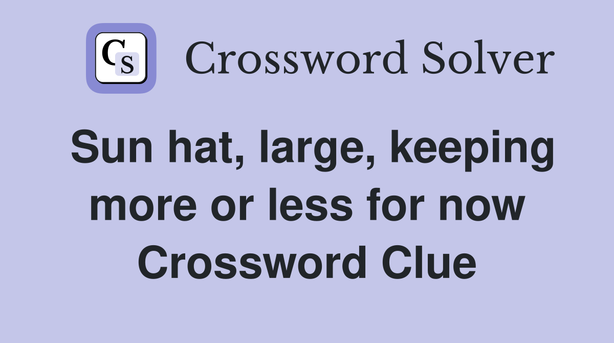 Sun hat, large, keeping more or less for now Crossword Clue