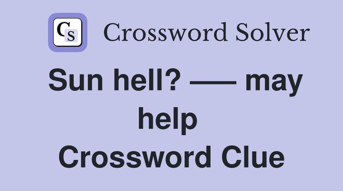 Sun hell? —– may help  Crossword Clue