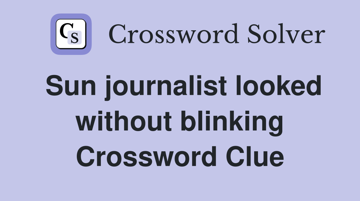 Sun journalist looked without blinking Crossword Clue