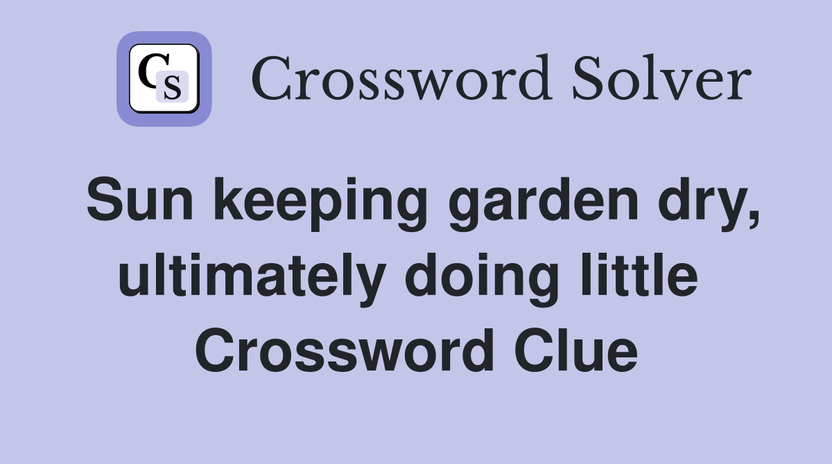 Sun keeping garden dry, ultimately doing little  Crossword Clue