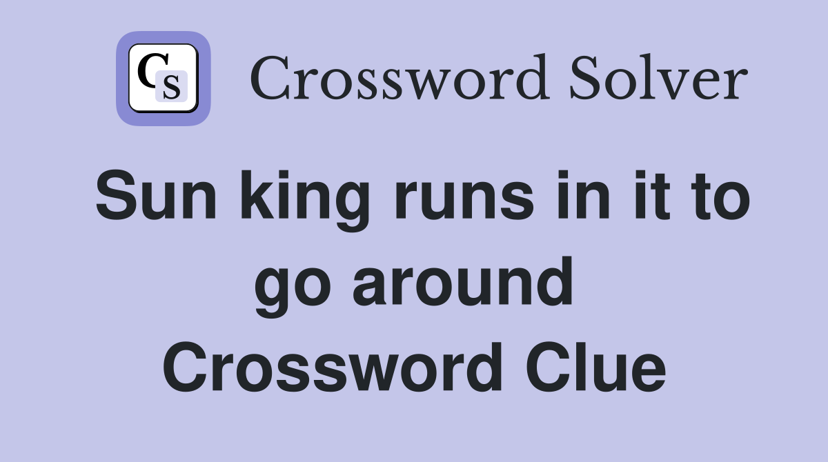 Sun king runs in it to go around Crossword Clue