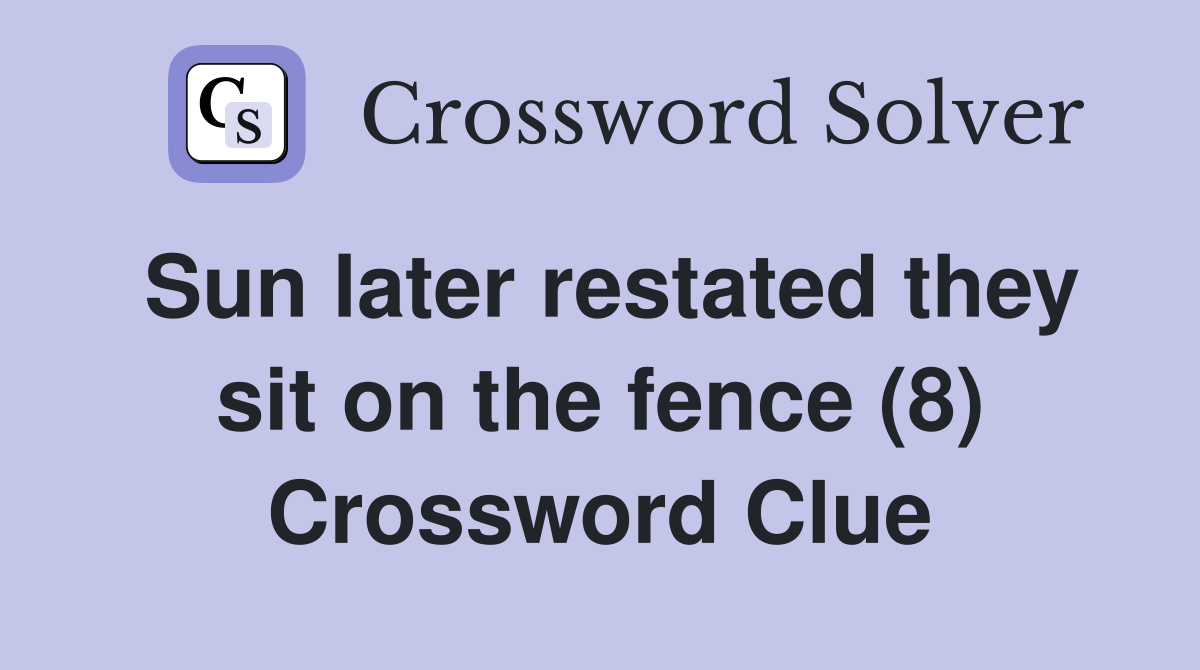 Sun later restated they sit on the fence (8) Crossword Clue