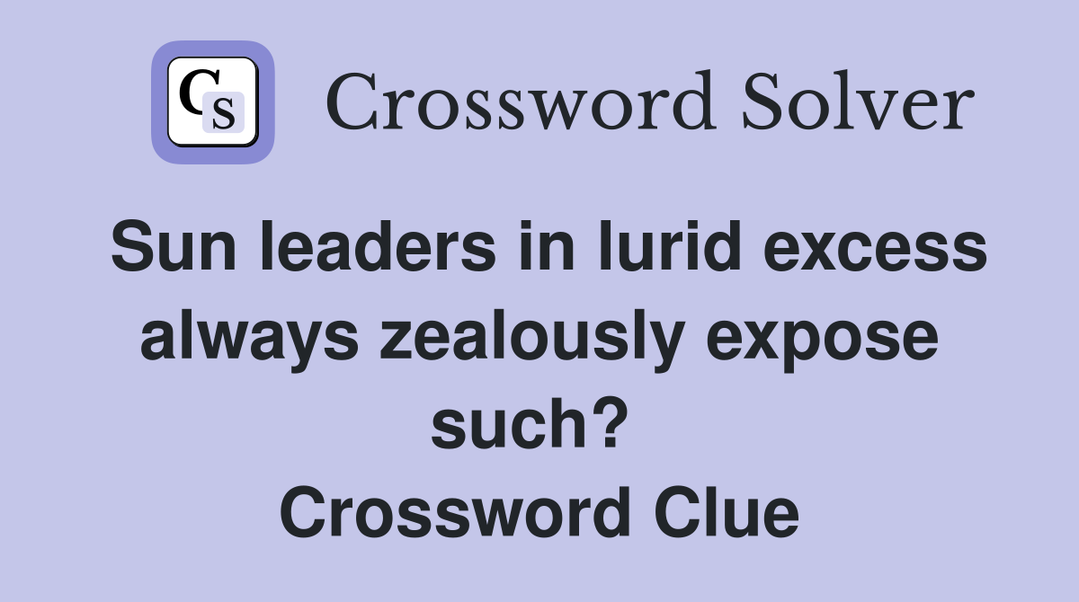Sun leaders in lurid excess always zealously expose such?  Crossword Clue