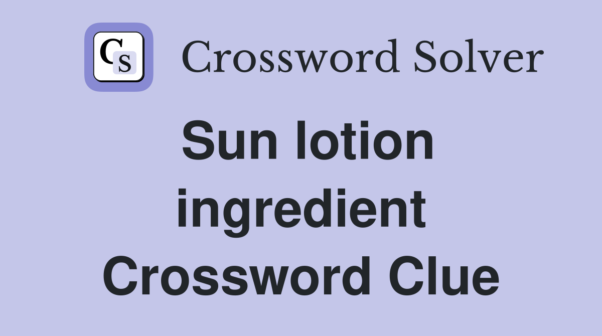 Sun lotion ingredient Crossword Clue
