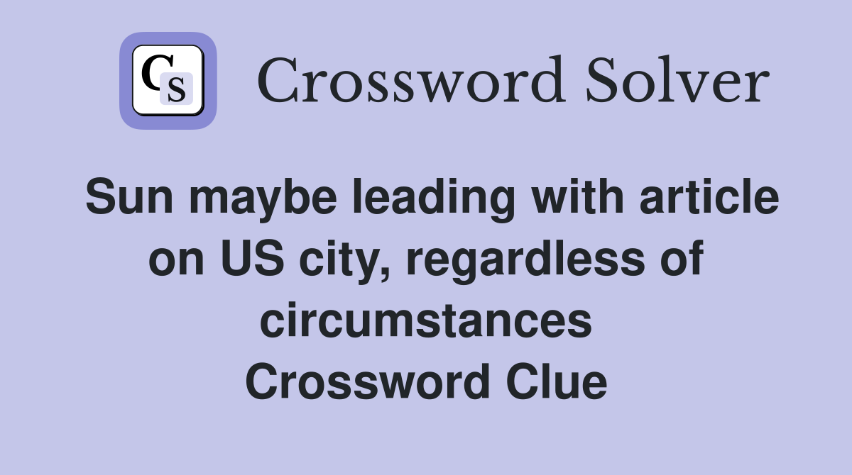 Sun maybe leading with article on US city, regardless of circumstances Crossword Clue