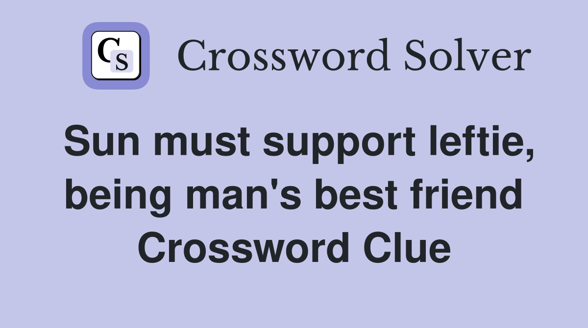 Sun must support leftie, being man's best friend Crossword Clue