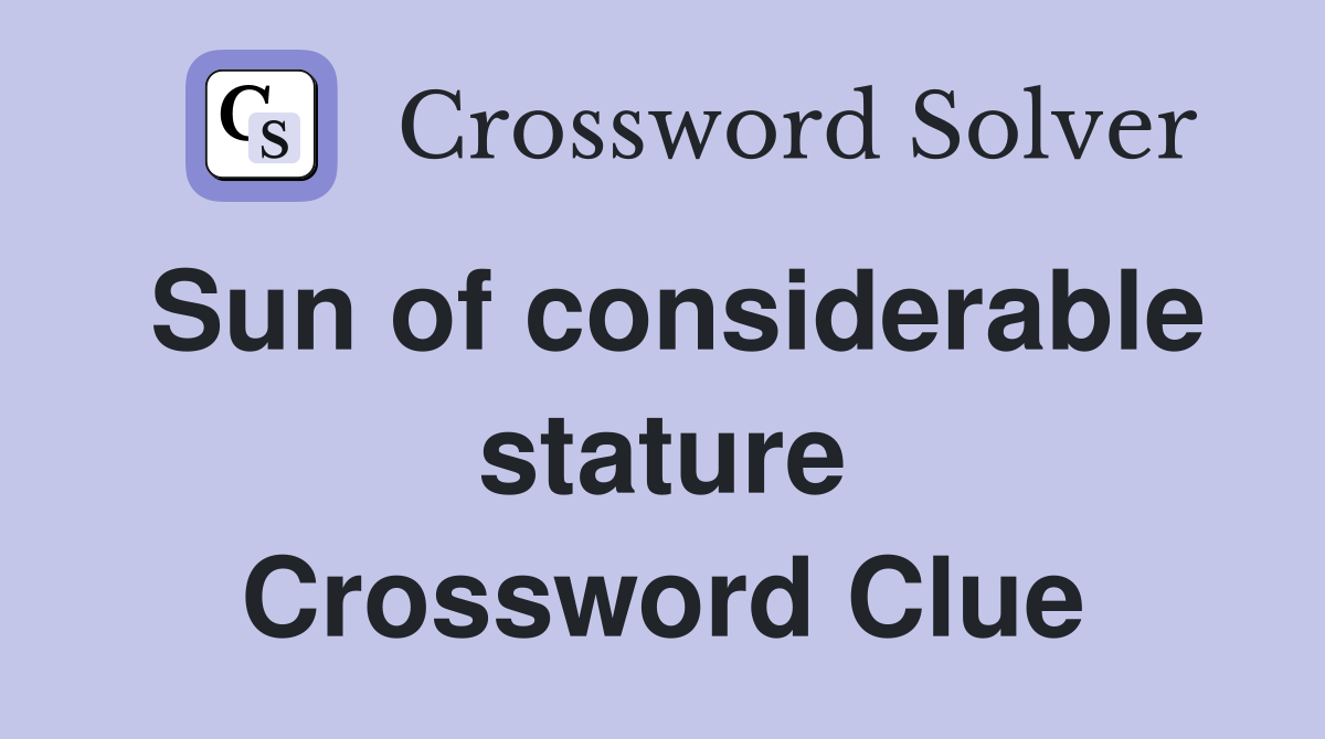 Sun of considerable stature Crossword Clue
