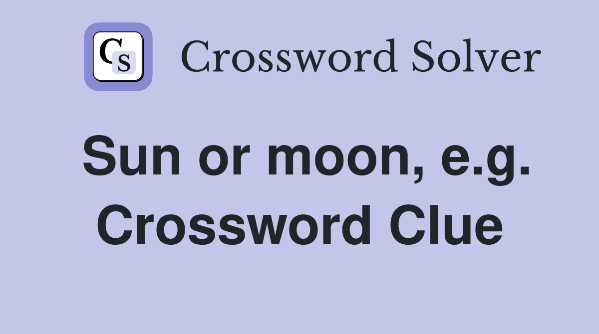Sun or moon, e.g. Crossword Clue