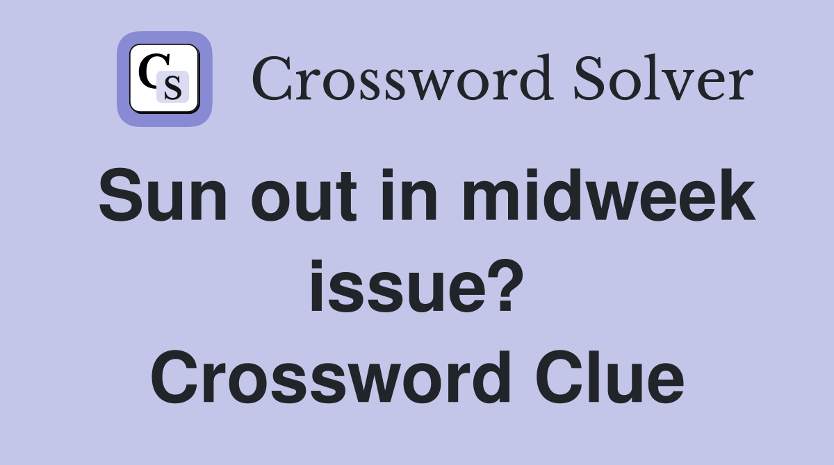 Sun out in midweek issue? Crossword Clue