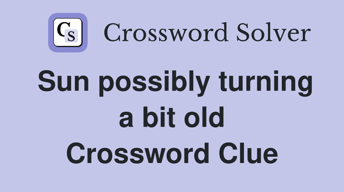 Sun possibly turning a bit old Crossword Clue