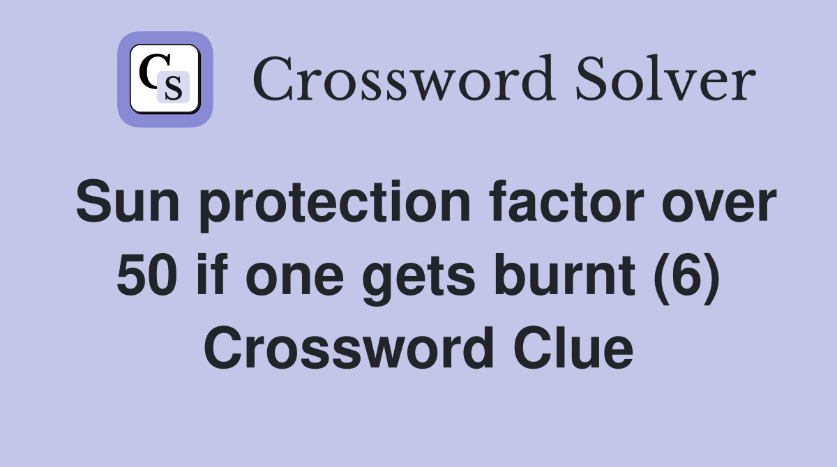 Sun protection factor over 50 if one gets burnt (6) Crossword Clue