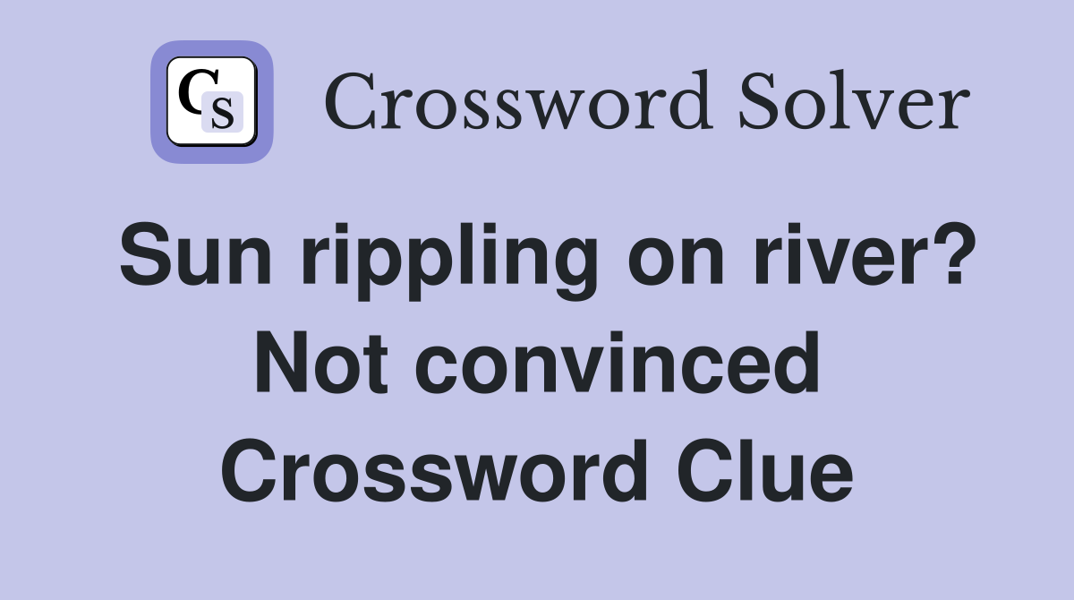 Sun rippling on river? Not convinced Crossword Clue
