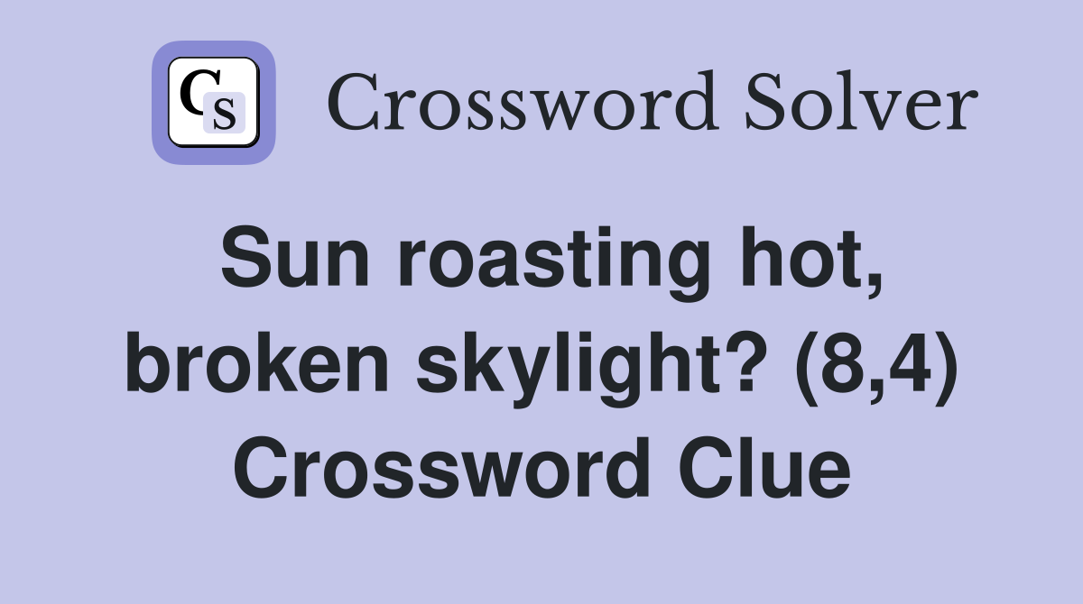Sun roasting hot, broken skylight? (8,4) Crossword Clue
