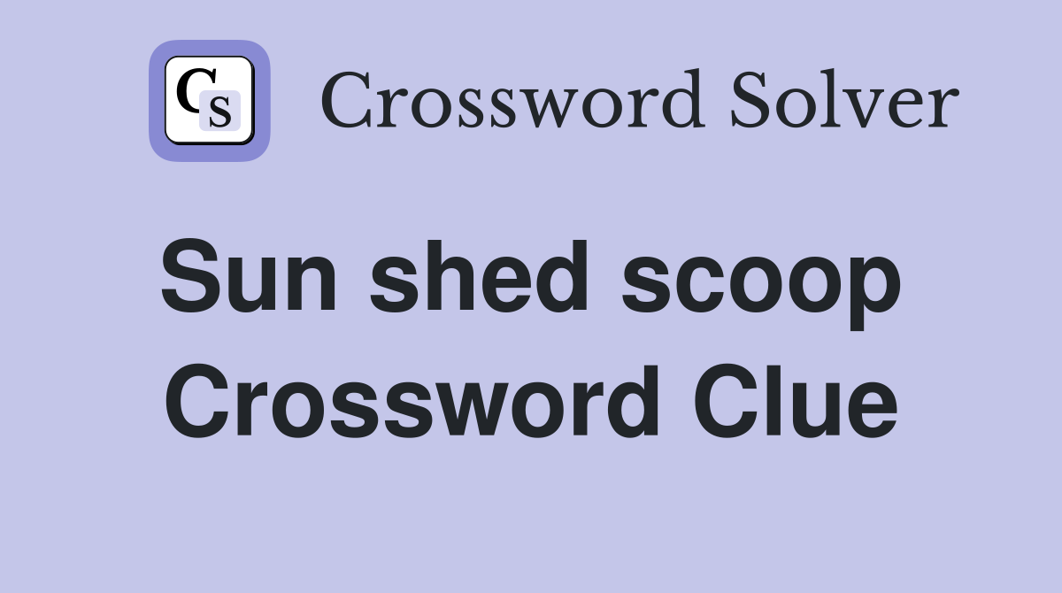 Sun shed scoop  Crossword Clue